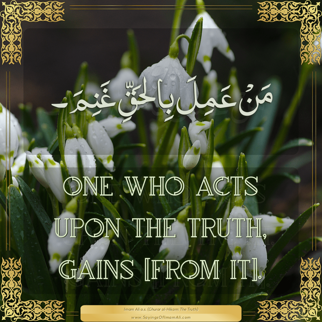 One who acts upon the truth, gains [from it].